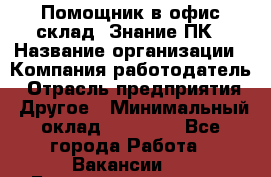 Помощник в офис-склад. Знание ПК › Название организации ­ Компания-работодатель › Отрасль предприятия ­ Другое › Минимальный оклад ­ 19 000 - Все города Работа » Вакансии   . Башкортостан респ.,Баймакский р-н